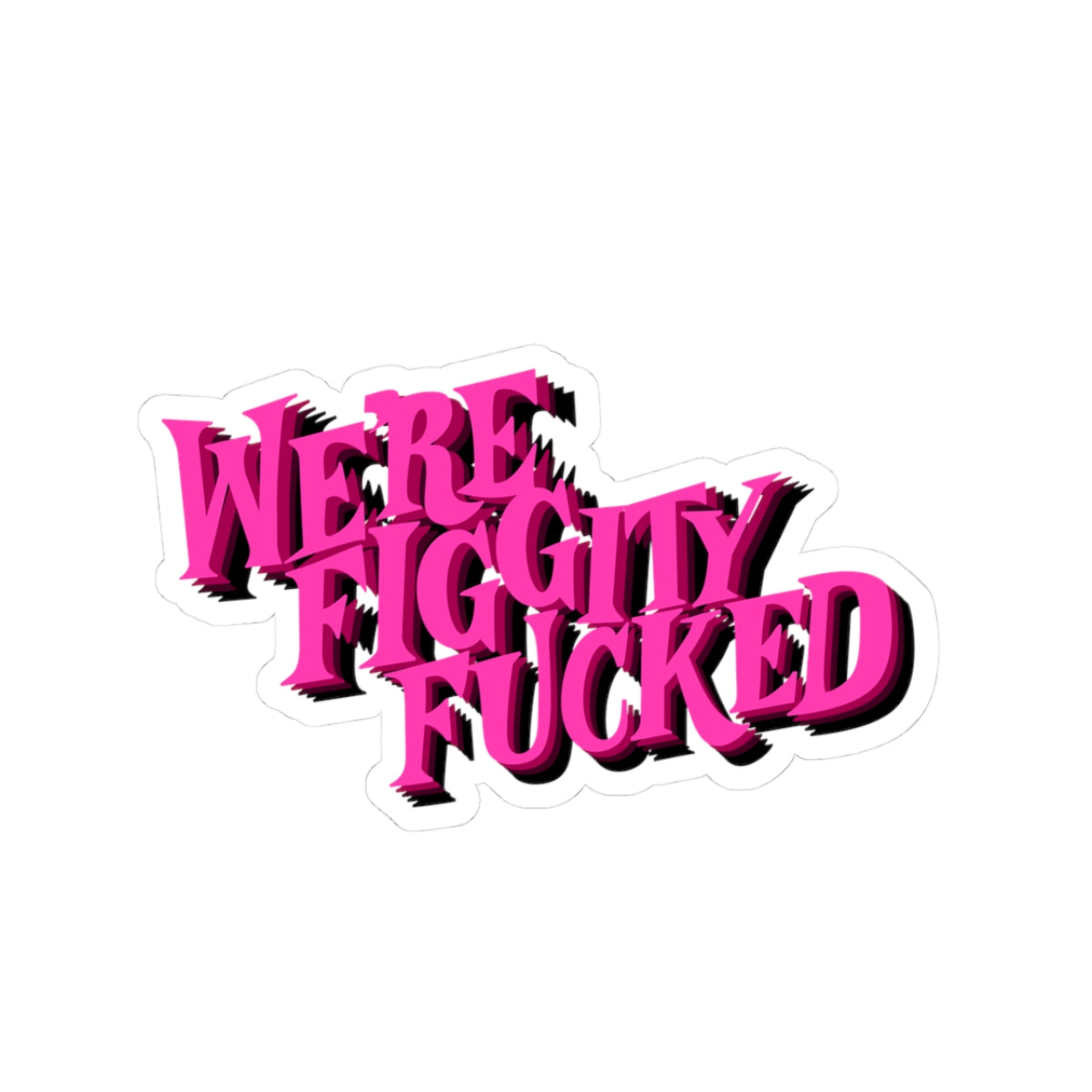 “We’re Figgity Fucked” Sticker