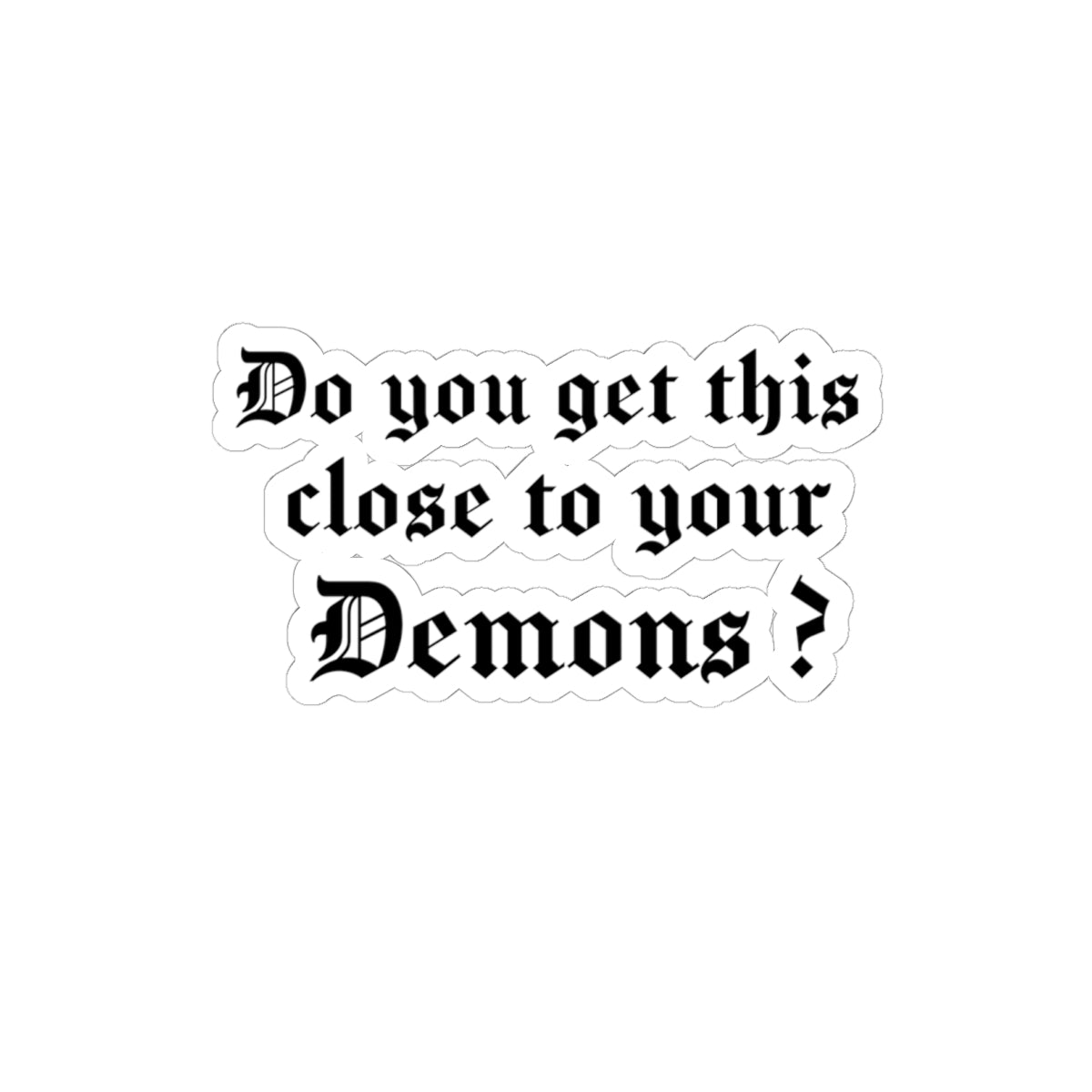 “Do you get this close to your Demons?” Sticker